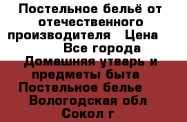 Постельное бельё от отечественного производителя › Цена ­ 269 - Все города Домашняя утварь и предметы быта » Постельное белье   . Вологодская обл.,Сокол г.